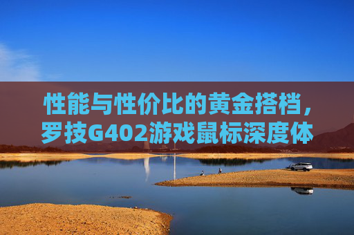 性能与性价比的黄金搭档,罗技G402游戏鼠标深度体验