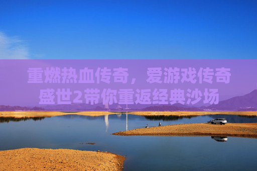 重燃热血传奇,爱游戏传奇盛世2带你重返经典沙场