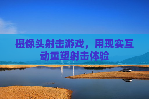 摄像头射击游戏,用现实互动重塑射击体验
