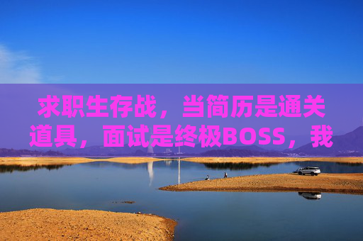 求职生存战,当简历是通关道具,面试是终极BOSS,我们如何升级职场游戏力