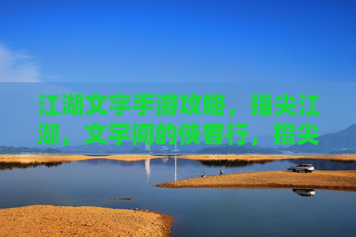江湖文字手游攻略,指尖江湖,文字间的侠客行,指尖江湖,江湖文字手游攻略,文字间的侠客行