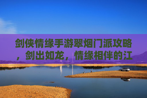 剑侠情缘手游翠烟门派攻略，剑出如龙，情缘相伴的江湖之路，剑侠情缘手游翠烟门派攻略，剑出如龙，情缘相伴的江湖之路