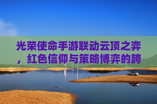 光荣使命手游联动云顶之弈，红色信仰与策略博弈的跨界新篇章