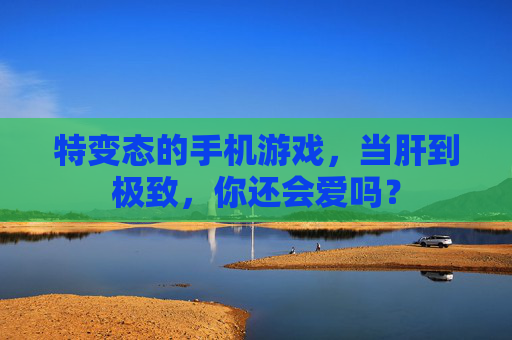 特变态的手机游戏,当肝到极致,你还会爱吗?