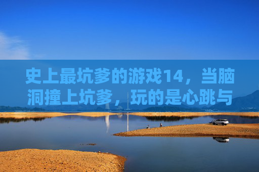 史上最坑爹的游戏14，当脑洞撞上坑爹，玩的是心跳与无奈