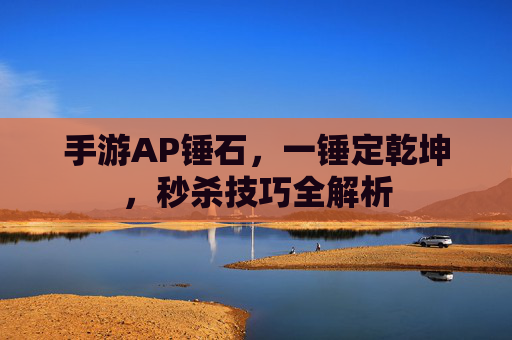 手游AP锤石,一锤定乾坤,秒杀技巧全解析