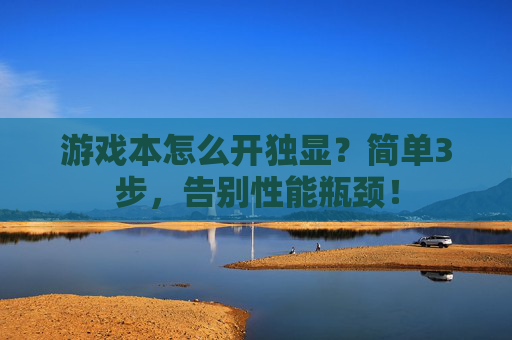 游戏本怎么开独显？简单3步，告别性能瓶颈！