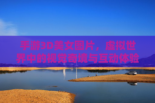 手游3D美女图片,虚拟世界中的视觉奇境与互动体验
