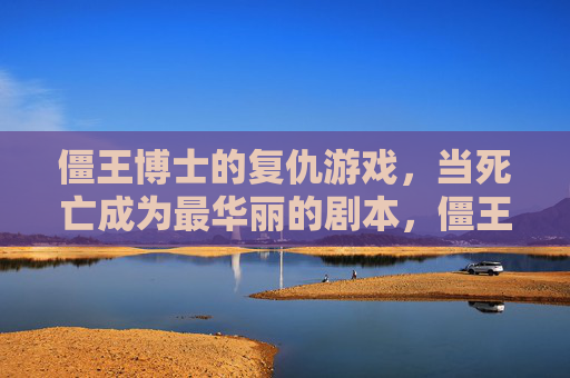 僵王博士的复仇游戏,当死亡成为最华丽的剧本,僵王博士的复仇游戏,当死亡成为最华丽的剧本