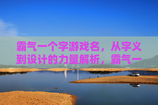 霸气一个字游戏名,从字义到设计的力量解析,霸气一个字游戏名,从字义到设计的力量解析