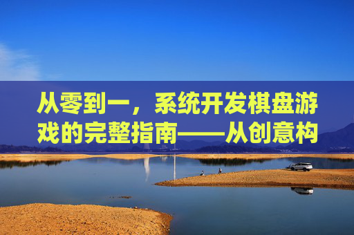 从零到一,系统开发棋盘游戏的完整指南——从创意构思到市场成功的实战路径,从零到一,系统开发棋盘游戏的完整指南——从创意构思到市场成功的实战路径