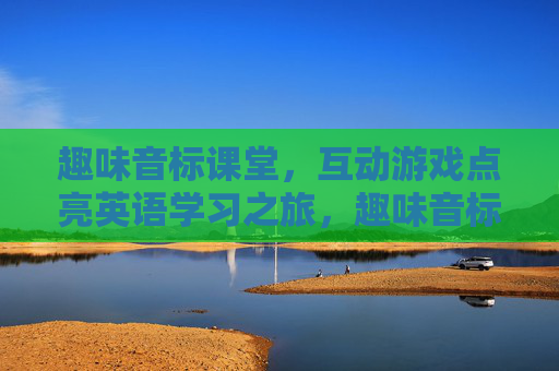 趣味音标课堂,互动游戏点亮英语学习之旅,趣味音标课堂,互动游戏点亮英语学习之旅