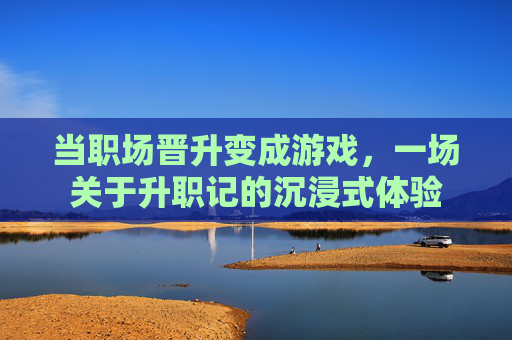 当职场晋升变成游戏，一场关于升职记的沉浸式体验