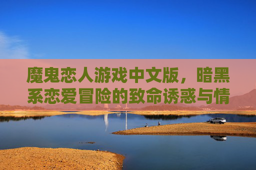 魔鬼恋人游戏中文版,暗黑系恋爱冒险的致命诱惑与情感羁绊,魔鬼恋人游戏中文版,暗黑系恋爱冒险的致命诱惑与情感羁绊
