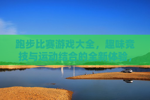 跑步比赛游戏大全，趣味竞技与运动结合的全新体验，跑步比赛游戏大全，趣味竞技与运动结合的全新体验
