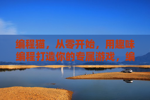 编程猫,从零开始,用趣味编程打造你的专属游戏,编程猫,从零开始,用趣味编程打造你的专属游戏