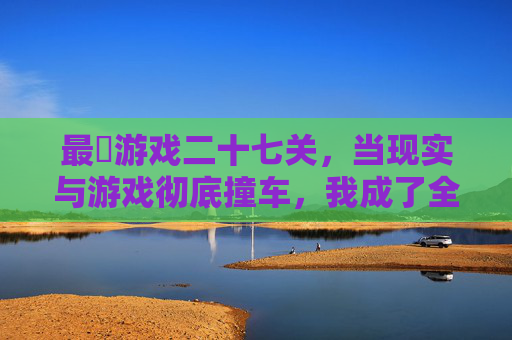 最囧游戏二十七关，当现实与游戏彻底撞车，我成了全场最尴尬的玩家，最囧游戏二十七关，现实与游戏撞车，我成全场最尴尬玩家