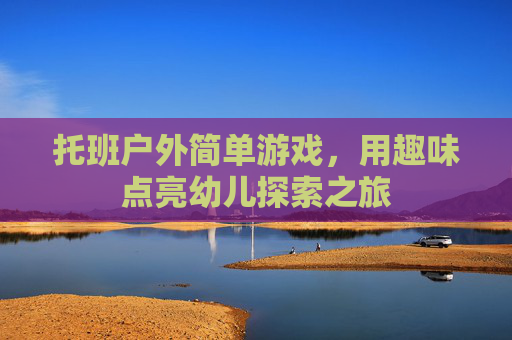 托班户外简单游戏,用趣味点亮幼儿探索之旅