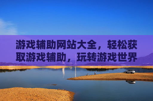 游戏辅助网站大全，轻松获取游戏辅助，玩转游戏世界