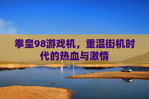 拳皇98游戏机，重温街机时代的热血与激情