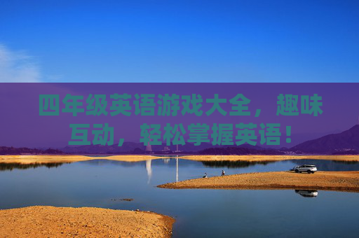 四年级英语游戏大全,趣味互动,轻松掌握英语!