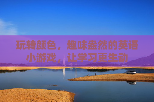 玩转颜色,趣味盎然的英语小游戏,让学习更生动