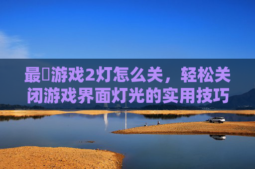 最囧游戏2灯怎么关，轻松关闭游戏界面灯光的实用技巧