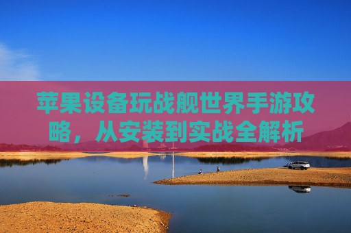 苹果设备玩战舰世界手游攻略,从安装到实战全解析