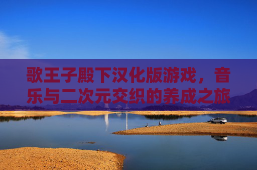 歌王子殿下汉化版游戏，音乐与二次元交织的养成之旅，汉化后更易入坑的日系偶像梦