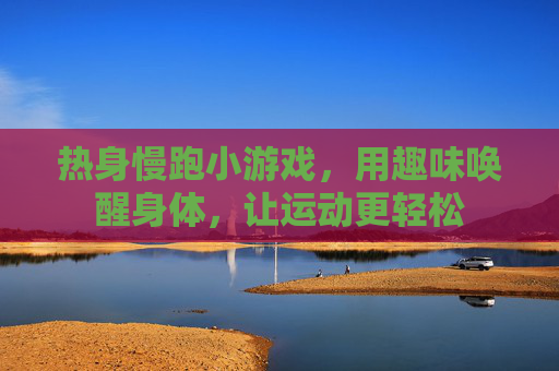 热身慢跑小游戏,用趣味唤醒身体,让运动更轻松
