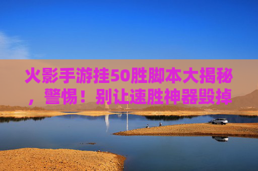 火影手游挂50胜脚本大揭秘,警惕!别让速胜神器毁掉你的游戏体验,火影手游挂50胜脚本大揭秘,警惕!别让速胜神器毁掉你的游戏体验