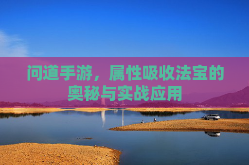 问道手游,属性吸收法宝的奥秘与实战应用