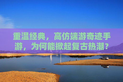 重温经典,高仿端游奇迹手游,为何能掀起复古热潮?