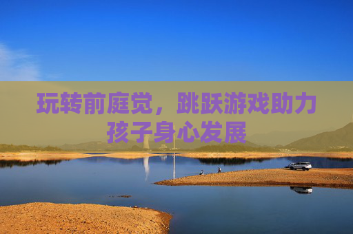 玩转前庭觉，跳跃游戏助力孩子身心发展