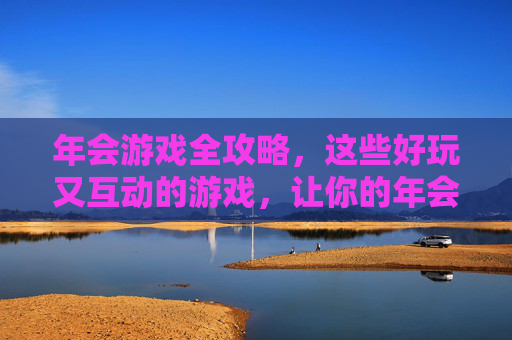年会游戏全攻略,这些好玩又互动的游戏,让你的年会嗨翻全场!年会游戏全攻略,这些好玩又互动的游戏,让你的年会嗨翻全场!