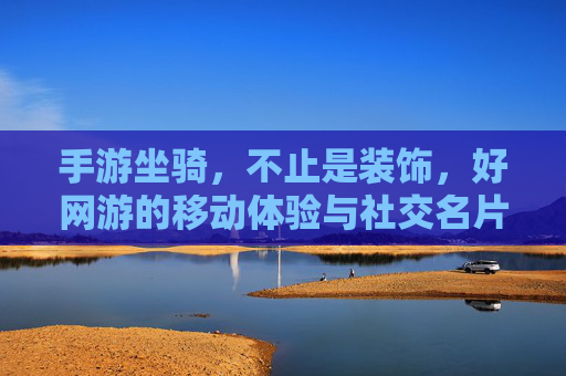 手游坐骑,不止是装饰,好网游的移动体验与社交名片
