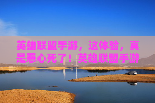 英雄联盟手游，这体验，真是恶心死了！英雄联盟手游体验，真是恶心死了！