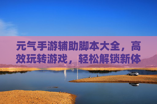 元气手游辅助脚本大全,高效玩转游戏,轻松解锁新体验