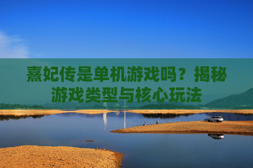 熹妃传是单机游戏吗?揭秘游戏类型与核心玩法