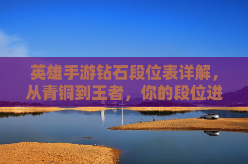 英雄手游钻石段位表详解,从青铜到王者,你的段位进阶指南