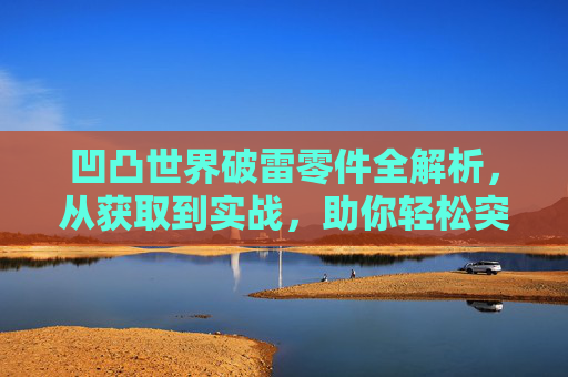 凹凸世界破雷零件全解析，从获取到实战，助你轻松突破关卡障碍
