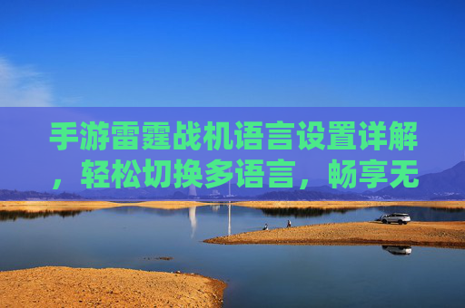 手游雷霆战机语言设置详解,轻松切换多语言,畅享无障碍游戏体验,手游雷霆战机语言设置详解,轻松切换多语言,畅享无障碍游戏体验
