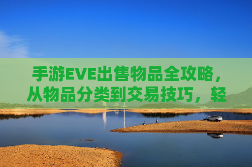 手游EVE出售物品全攻略,从物品分类到交易技巧,轻松变现你的战利品