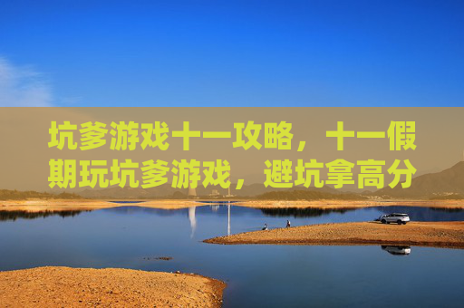 坑爹游戏十一攻略，十一假期玩坑爹游戏，避坑拿高分全攻略