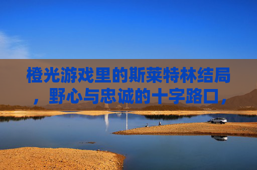 橙光游戏里的斯莱特林结局，野心与忠诚的十字路口，橙光游戏里的斯莱特林结局，野心与忠诚的十字路口