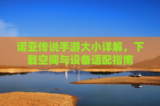 诺亚传说手游大小详解,下载空间与设备适配指南