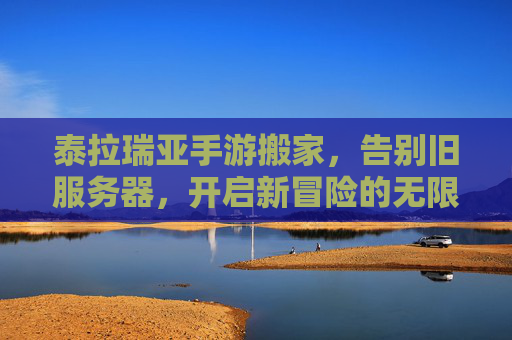 泰拉瑞亚手游搬家,告别旧服务器,开启新冒险的无限可能