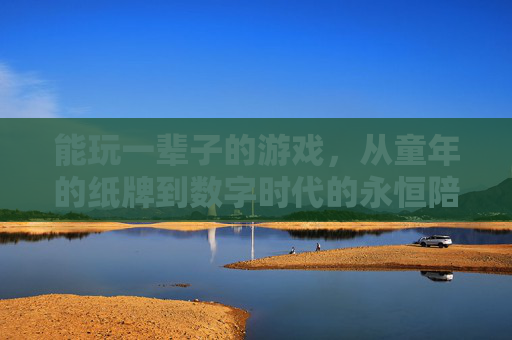 能玩一辈子的游戏,从童年的纸牌到数字时代的永恒陪伴