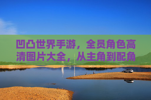 凹凸世界手游,全员角色高清图片大全,从主角到配角,一应俱全!