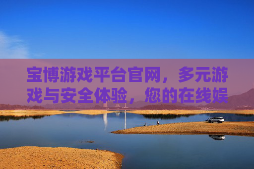 宝博游戏平台官网,多元游戏与安全体验,您的在线娱乐首选